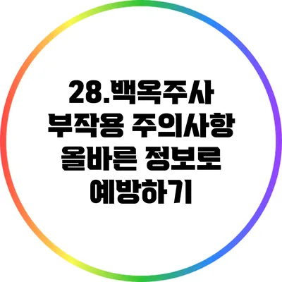 28.백옥주사 부작용 주의사항: 올바른 정보로 예방하기