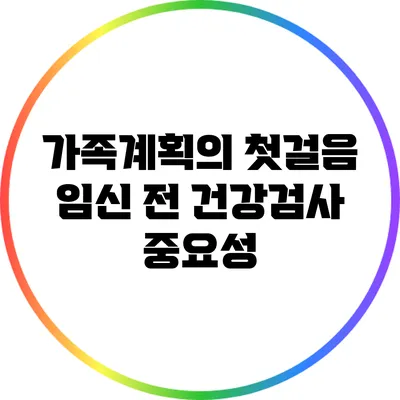 가족계획의 첫걸음 임신 전 건강검사 중요성