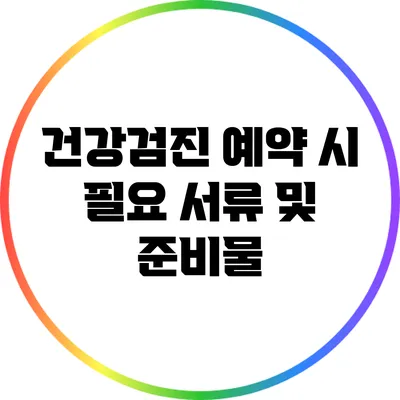 건강검진 예약 시 필요 서류 및 준비물