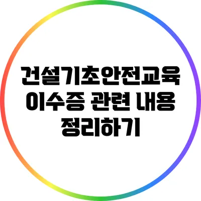 건설기초안전교육 이수증 관련 내용 정리하기
