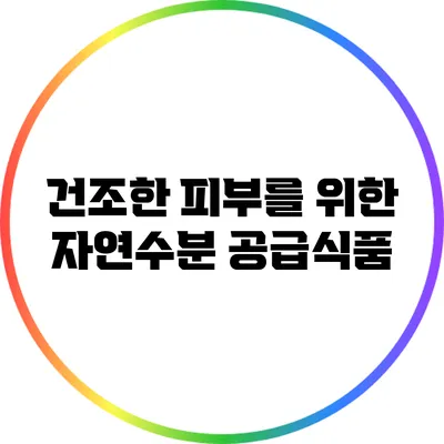 건조한 피부를 위한 자연수분 공급식품