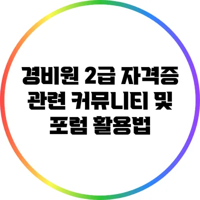 경비원 2급 자격증 관련 커뮤니티 및 포럼 활용법
