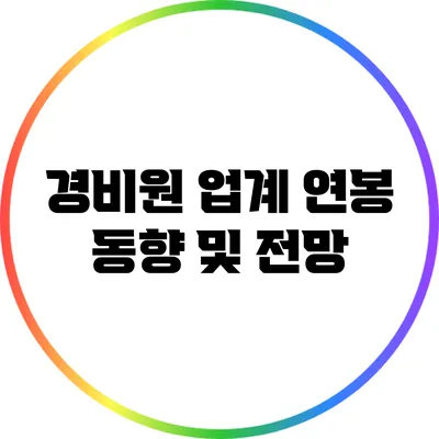 경비원 업계 연봉 동향 및 전망