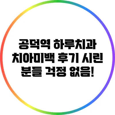 공덕역 하루치과 치아미백 후기: 시린 분들 걱정 없음!