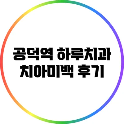 공덕역 하루치과 치아미백 후기