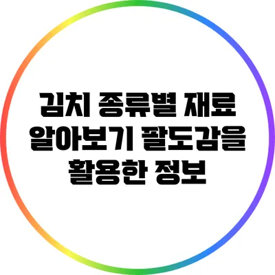 김치 종류별 재료 알아보기 팔도감을 활용한 정보