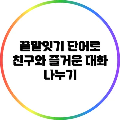 끝말잇기 단어로 친구와 즐거운 대화 나누기