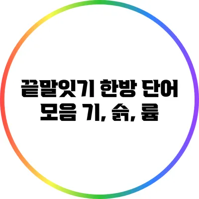 끝말잇기 한방 단어 모음: 기, 슭, 륨