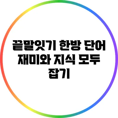 끝말잇기 한방 단어: 재미와 지식 모두 잡기