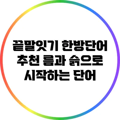 끝말잇기 한방단어 추천: 름과 슭으로 시작하는 단어