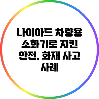 나이아드 차량용 소화기로 지킨 안전, 화재 사고 사례