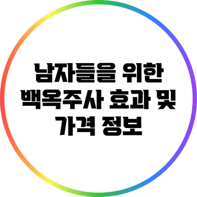 남자들을 위한 백옥주사 효과 및 가격 정보