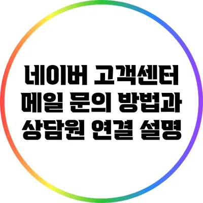 네이버 고객센터 메일 문의 방법과 상담원 연결 설명