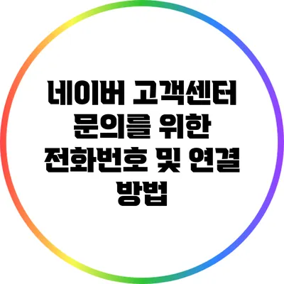 네이버 고객센터 문의를 위한 전화번호 및 연결 방법