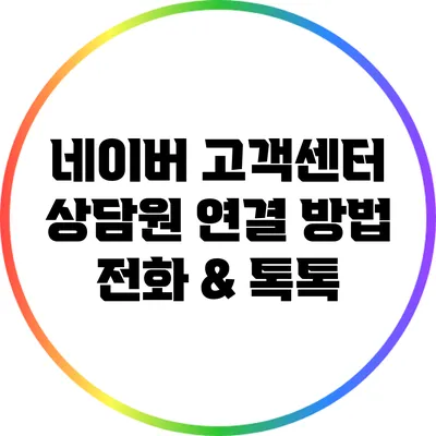 네이버 고객센터 상담원 연결 방법: 전화 & 톡톡