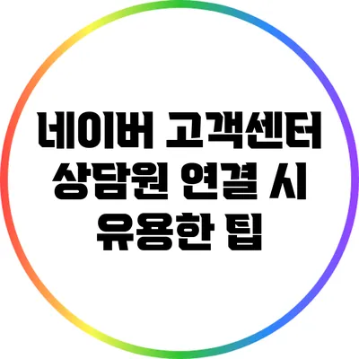 네이버 고객센터 상담원 연결 시 유용한 팁