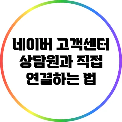 네이버 고객센터 상담원과 직접 연결하는 법