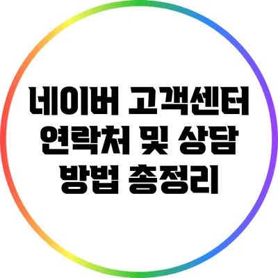 네이버 고객센터 연락처 및 상담 방법 총정리
