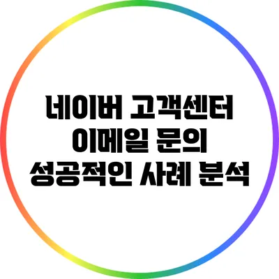 네이버 고객센터 이메일 문의: 성공적인 사례 분석