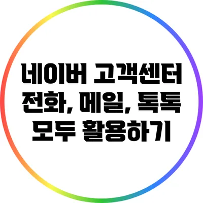 네이버 고객센터 전화, 메일, 톡톡: 모두 활용하기
