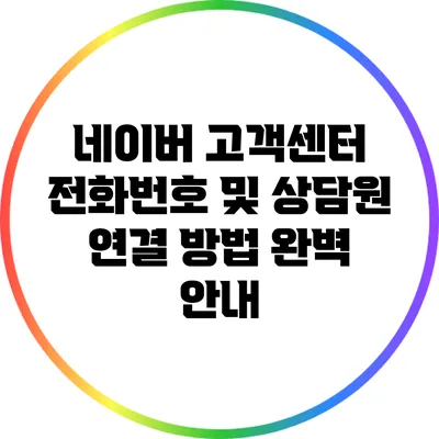 네이버 고객센터 전화번호 및 상담원 연결 방법 완벽 안내