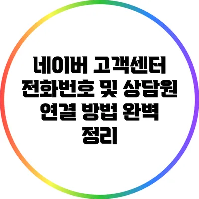 네이버 고객센터 전화번호 및 상담원 연결 방법 완벽 정리