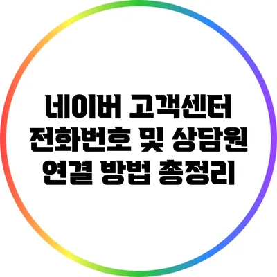 네이버 고객센터 전화번호 및 상담원 연결 방법 총정리