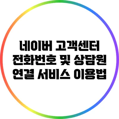 네이버 고객센터 전화번호 및 상담원 연결 서비스 이용법