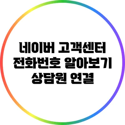 네이버 고객센터 전화번호 알아보기: 상담원 연결