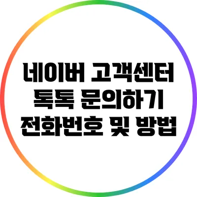 네이버 고객센터 톡톡 문의하기: 전화번호 및 방법