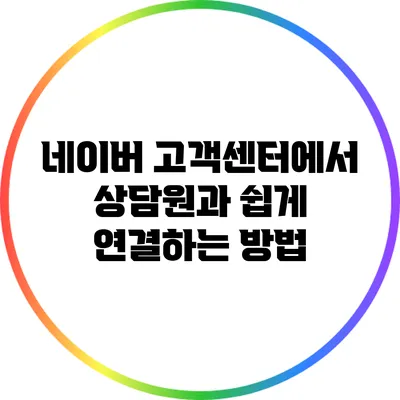 네이버 고객센터에서 상담원과 쉽게 연결하는 방법