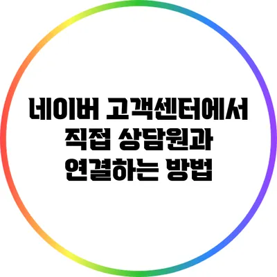 네이버 고객센터에서 직접 상담원과 연결하는 방법