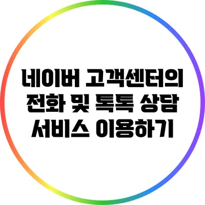 네이버 고객센터의 전화 및 톡톡 상담 서비스 이용하기