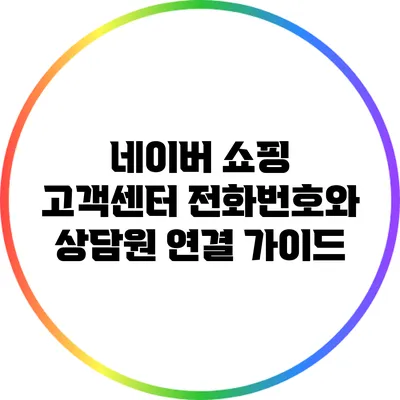 네이버 쇼핑 고객센터 전화번호와 상담원 연결 가이드