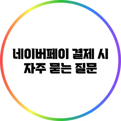 네이버페이 결제 시 자주 묻는 질문