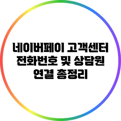 네이버페이 고객센터: 전화번호 및 상담원 연결 총정리