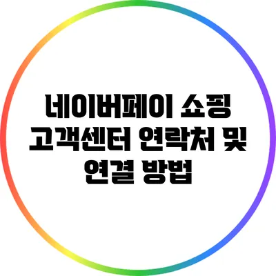 네이버페이 쇼핑 고객센터 연락처 및 연결 방법