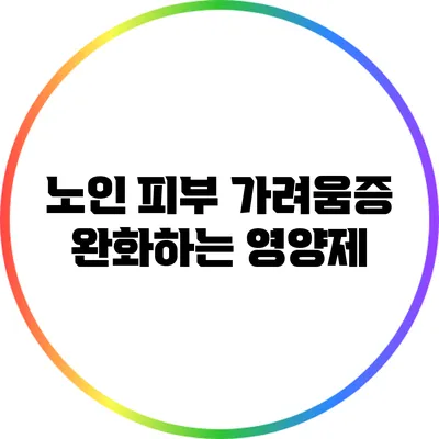 노인 피부 가려움증 완화하는 영양제