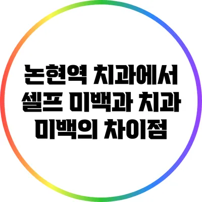 논현역 치과에서 셀프 미백과 치과 미백의 차이점