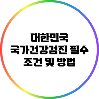 대한민국 국가건강검진 필수 조건 및 방법