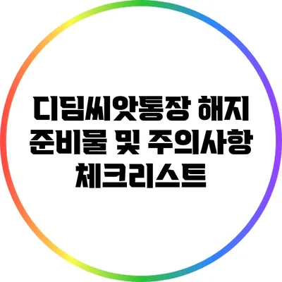 디딤씨앗통장 해지 준비물 및 주의사항 체크리스트
