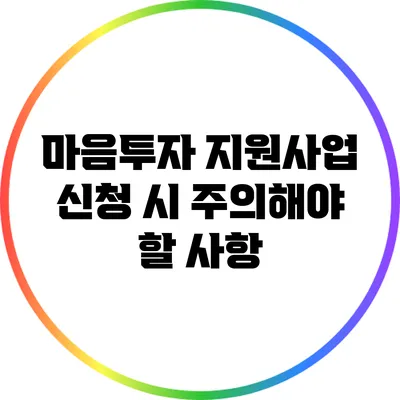 마음투자 지원사업 신청 시 주의해야 할 사항