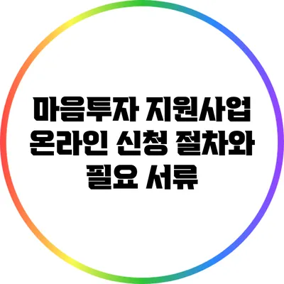 마음투자 지원사업 온라인 신청 절차와 필요 서류
