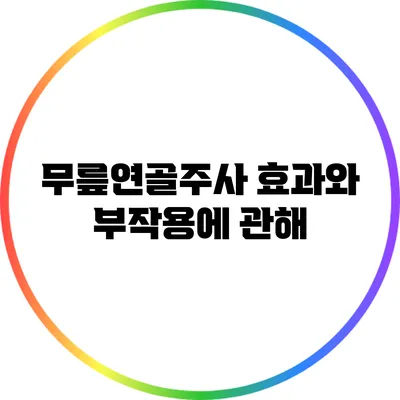 무릎연골주사: 효과와 부작용에 관해