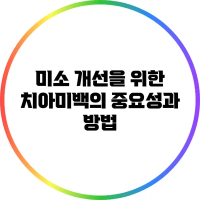 미소 개선을 위한 치아미백의 중요성과 방법
