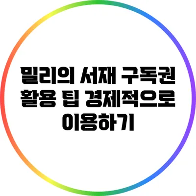 밀리의 서재 구독권 활용 팁: 경제적으로 이용하기