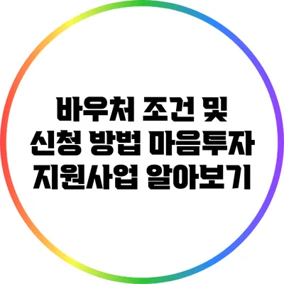 바우처 조건 및 신청 방법: 마음투자 지원사업 알아보기