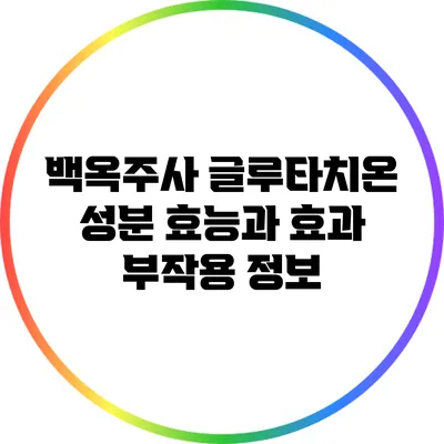 백옥주사 글루타치온 성분: 효능과 효과 부작용 정보