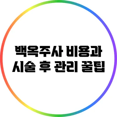 백옥주사 비용과 시술 후 관리 꿀팁
