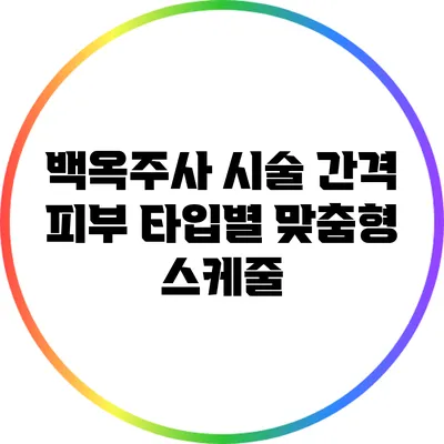 백옥주사 시술 간격: 피부 타입별 맞춤형 스케줄